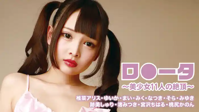椎菜アリス・ゆいか・まい・みく・なつき・そら・みゆき・跡美しゅり・渚みつき・宮沢ちはる・桃尻かのん『ロ●ータ～美少女11人の絶頂～』