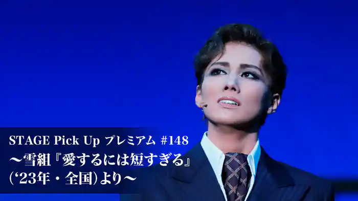 STAGE Pick Up プレミアム#148～雪組『愛するには短すぎる』('23年・全国)より～