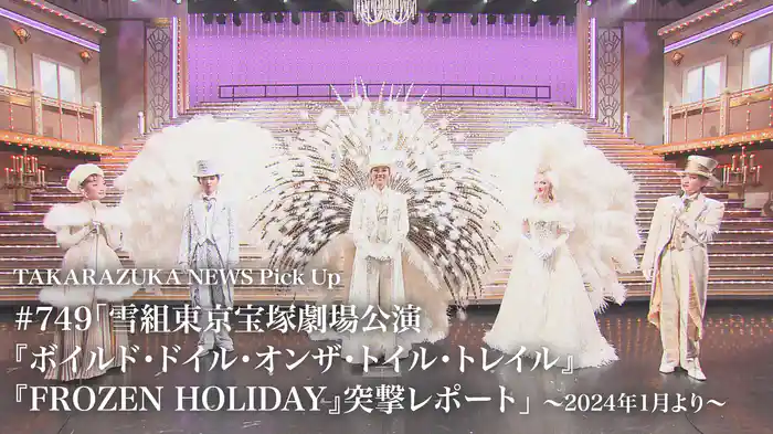 TAKARAZUKA NEWS Pick Up #749「雪組東京宝塚劇場公演『ボイルド・ドイル・オンザ・トイル・トレイル』『FROZEN HOLIDAY』突撃レポート」～2024年1月より～