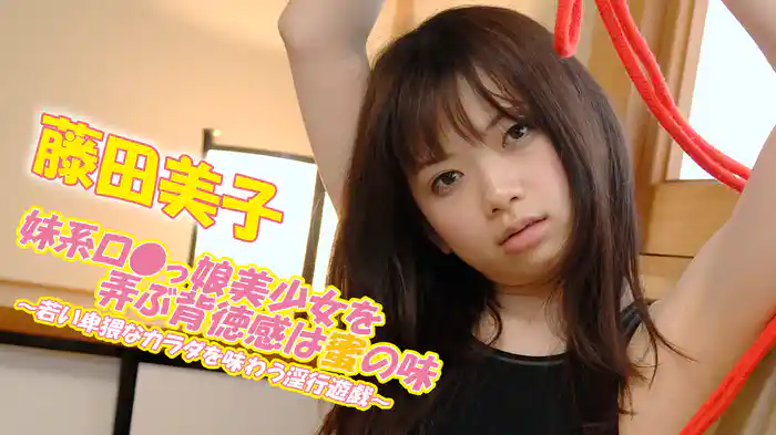 藤田美子『妹系ロ●っ娘美少女を弄ぶ背徳感は蜜の味～若い卑猥なカラダを味わう淫行遊戯～』