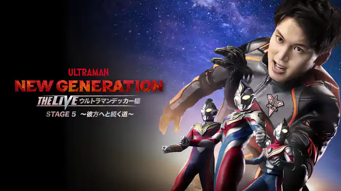 NEW GENERATION THE LIVE ウルトラマンデッカー編 STAGE5～彼方へと続く道～