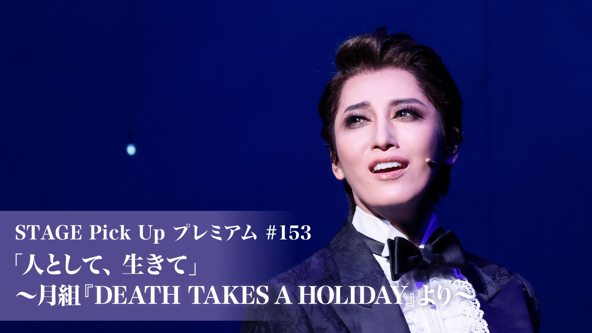 STAGE Pick Up プレミアム#153「人として、生きて」〜月組『DEATH TAKES A HOLIDAY』より〜