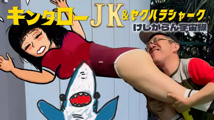 キンタローJK＆セクハラシャーク　けしからん宇宙線
