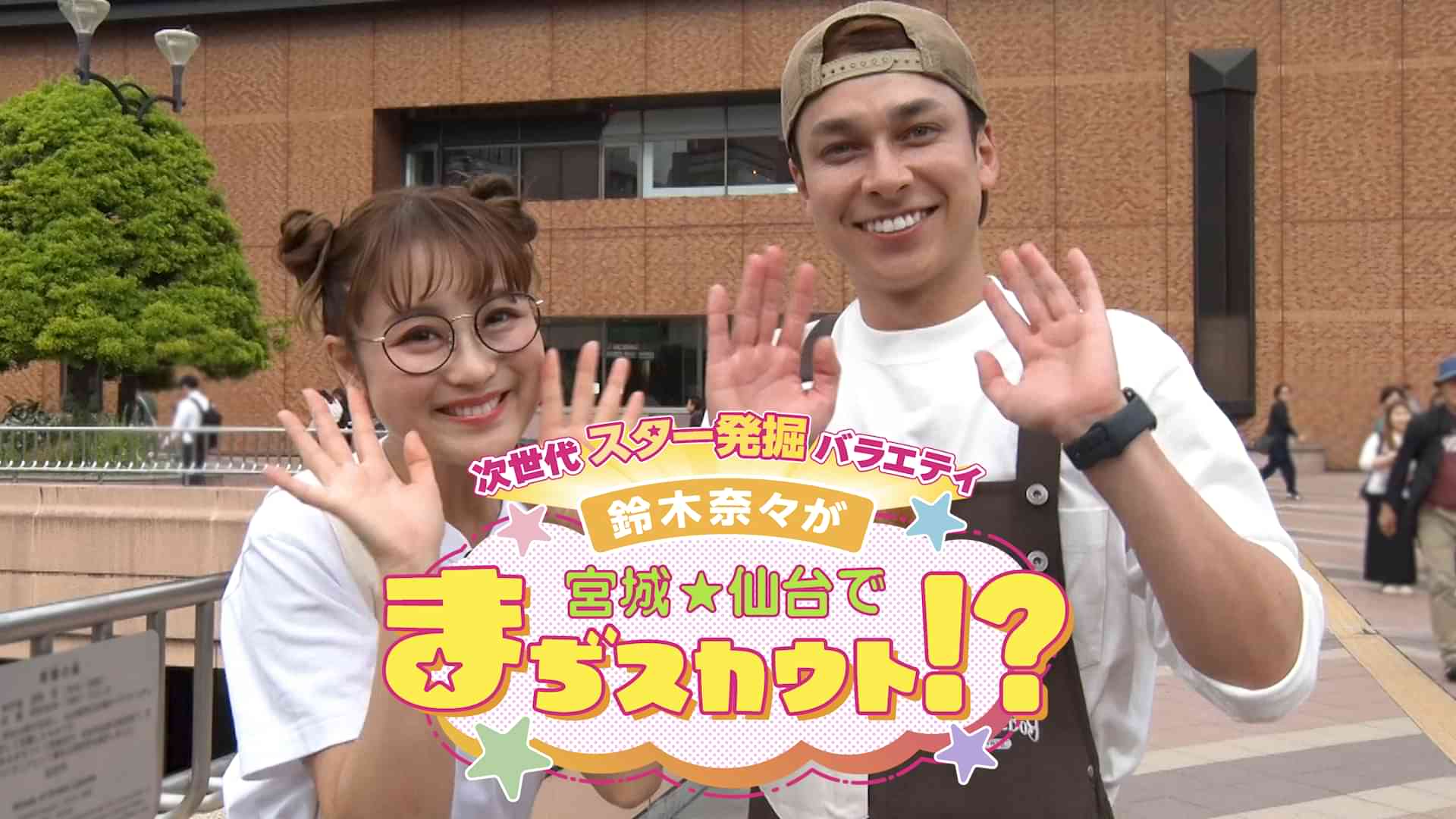 次世代スター発掘バラエティ 鈴木奈々が宮城・仙台でまぢスカウト！？