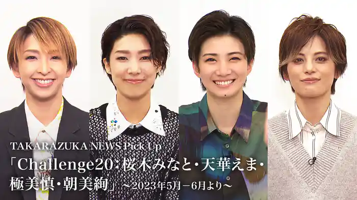 TAKARAZUKA NEWS Pick Up「Challenge20：桜木みなと・天華えま・極美慎・朝美絢」～2023年5月-6月より～