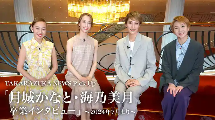 TAKARAZUKA NEWS Pick Up「月城かなと・海乃美月 卒業インタビュー」～2024年7月より～