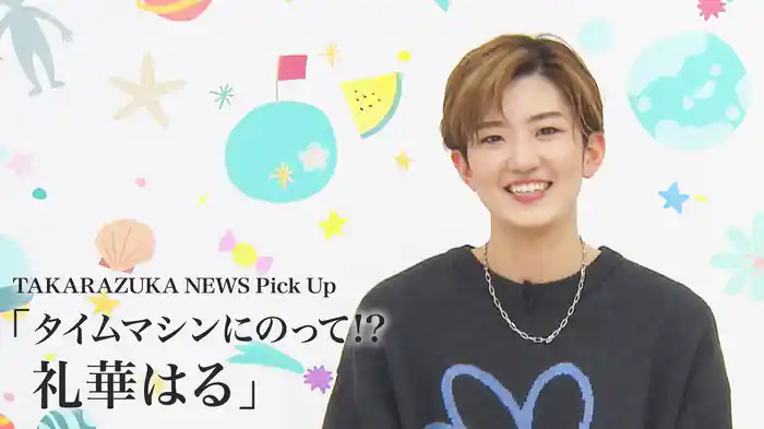 TAKARAZUKA NEWS Pick Up「タイムマシンにのって!? 礼華はる」