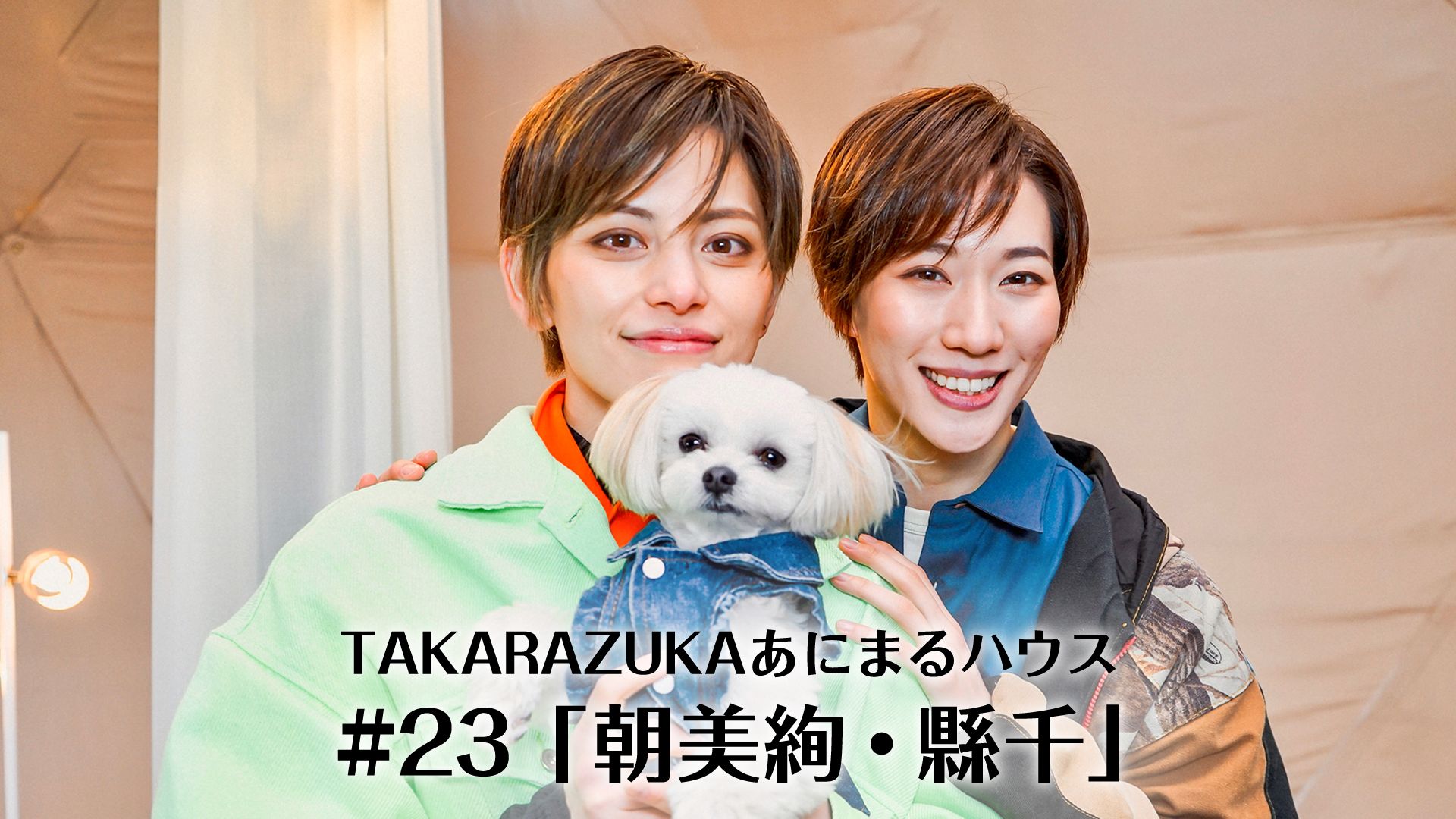TAKARAZUKAあにまるハウス#23「朝美絢・縣千」