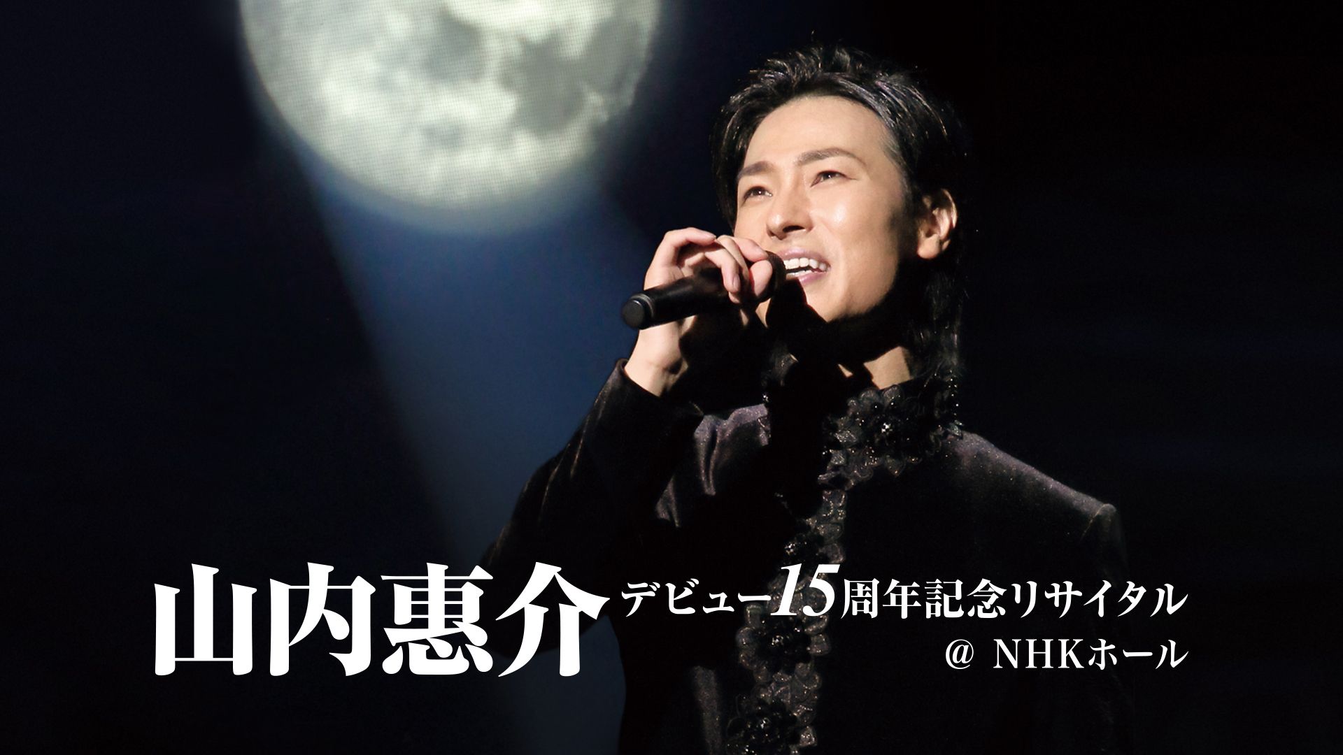 山内惠介 デビュー15周年記念リサイタル@NHKホール