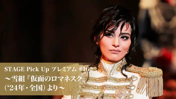 STAGE Pick Up プレミアム#162～雪組『仮面のロマネスク』（'24年・全国）より～