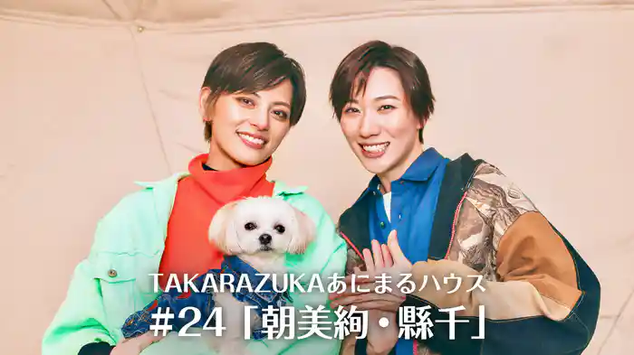 TAKARAZUKAあにまるハウス#24「朝美絢・縣千」