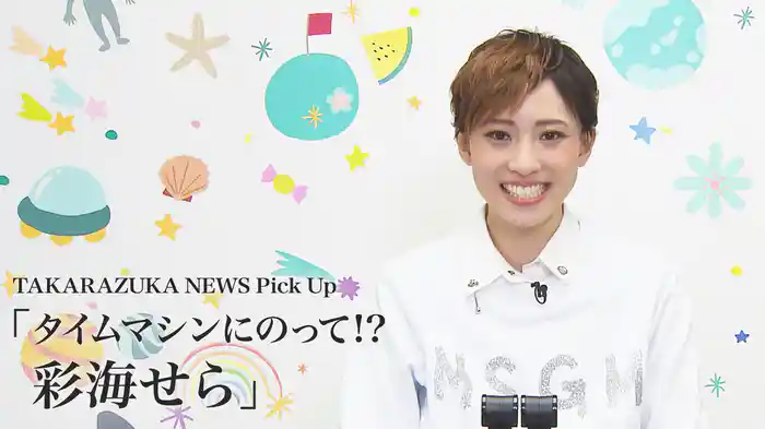 TAKARAZUKA NEWS Pick Up「タイムマシンにのって!? 彩海せら」