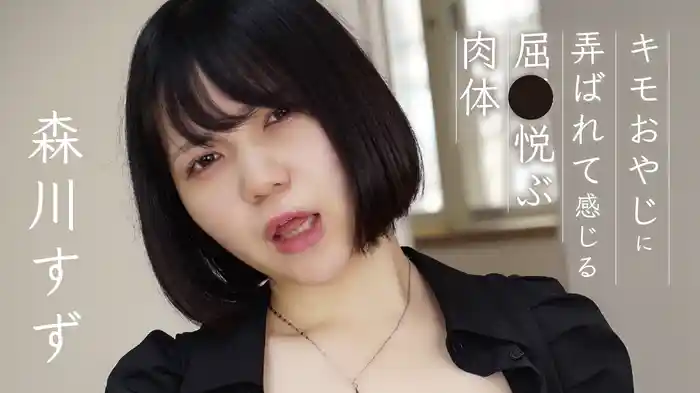 森川すず『キモおやじに弄ばれて感じる屈●悦ぶ肉体』