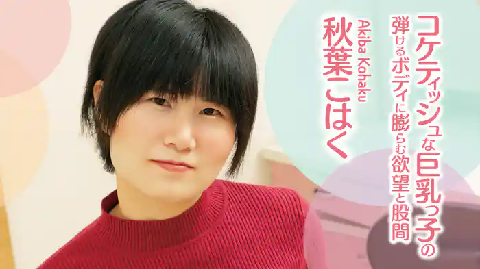 秋葉こはく『コケティッシュな巨乳っ子の弾けるボディに膨らむ欲望と股間』