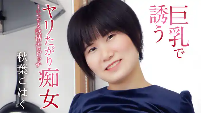 秋葉こはく『巨乳で誘うヤリたがり痴女～いつでも欲情エロビッチ』