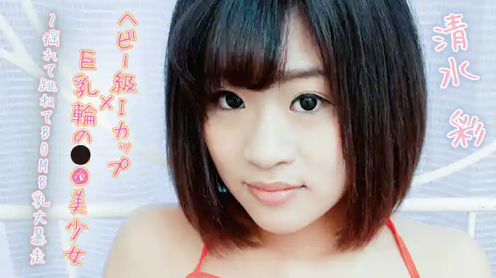 清水彩『ヘビー級Iカップ×巨乳輪の●●美少女～揺れて跳ねてBOMB乳大暴走』