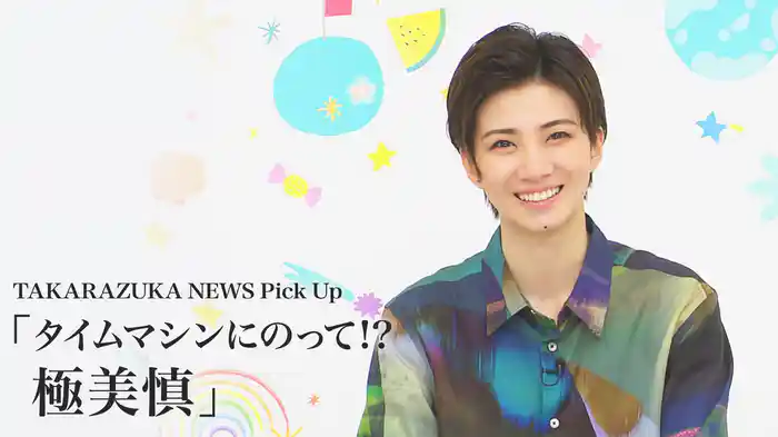 TAKARAZUKA NEWS Pick Up「タイムマシンにのって!? 極美慎」