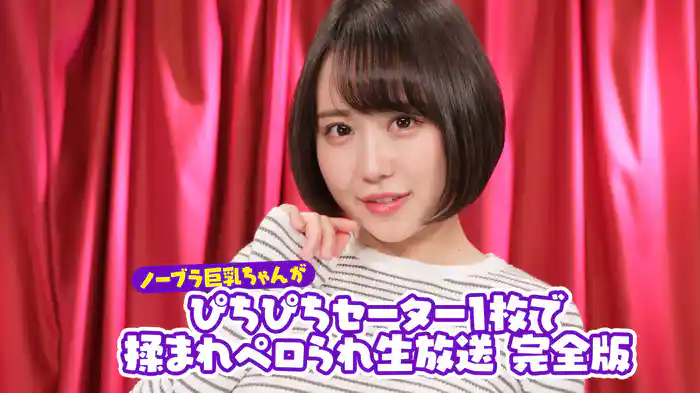 ノーブラ巨乳ちゃんがぴちぴちセーター１枚で揉まれペロられ生放送 完全版