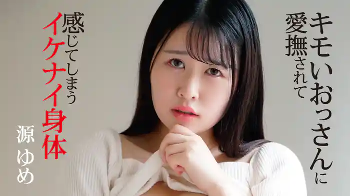 源ゆめ『キモいおっさんに愛撫されて感じてしまうイケナイ身体』
