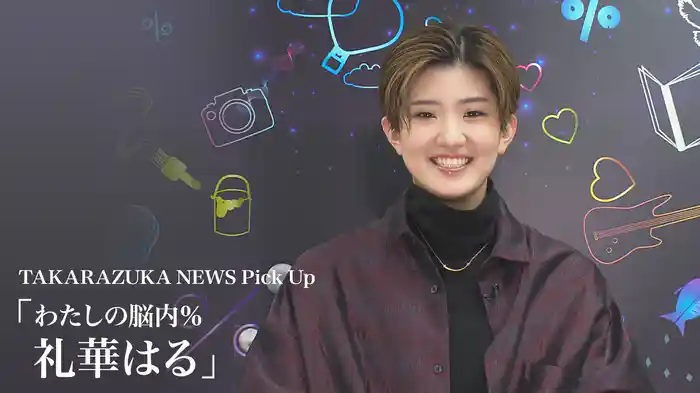 TAKARAZUKA NEWS Pick Up「わたしの脳内％ 礼華はる」