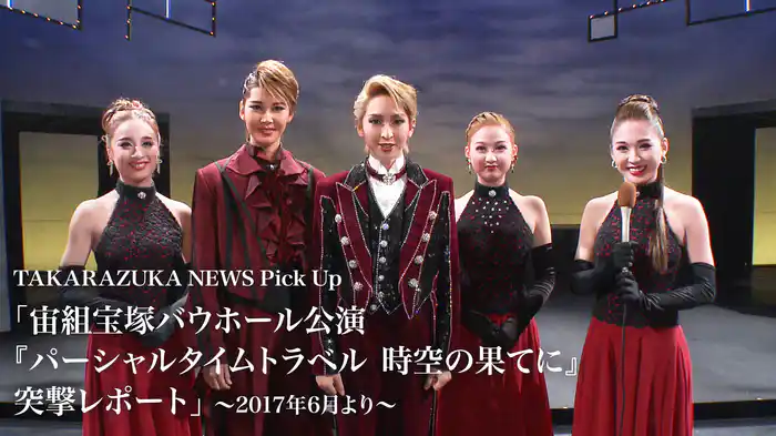 TAKARAZUKA NEWS Pick Up「宙組宝塚バウホール公演『パーシャルタイムトラベル　時空の果てに』突撃レポート」～2017年6月より～