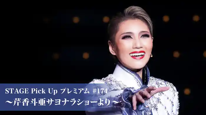 STAGE Pick Up プレミアム#174 ～芹香斗亜サヨナラショーより～