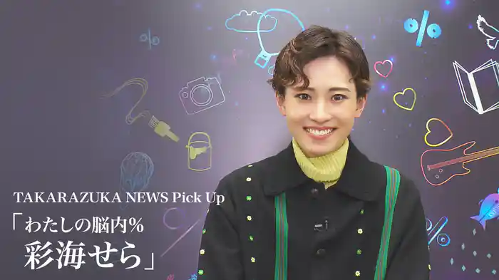 TAKARAZUKA NEWS Pick Up「わたしの脳内％ 彩海せら」