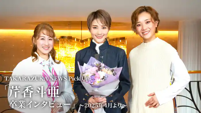 TAKARAZUKA NEWS Pick Up「芹香斗亜 卒業インタビュー」～2025年4月より～