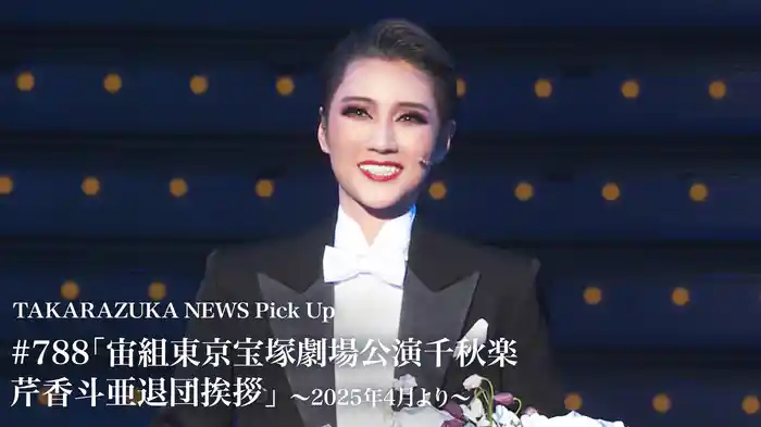 TAKARAZUKA NEWS Pick Up #788「宙組東京宝塚劇場公演千秋楽 芹香斗亜退団挨拶」～2025年4月より～