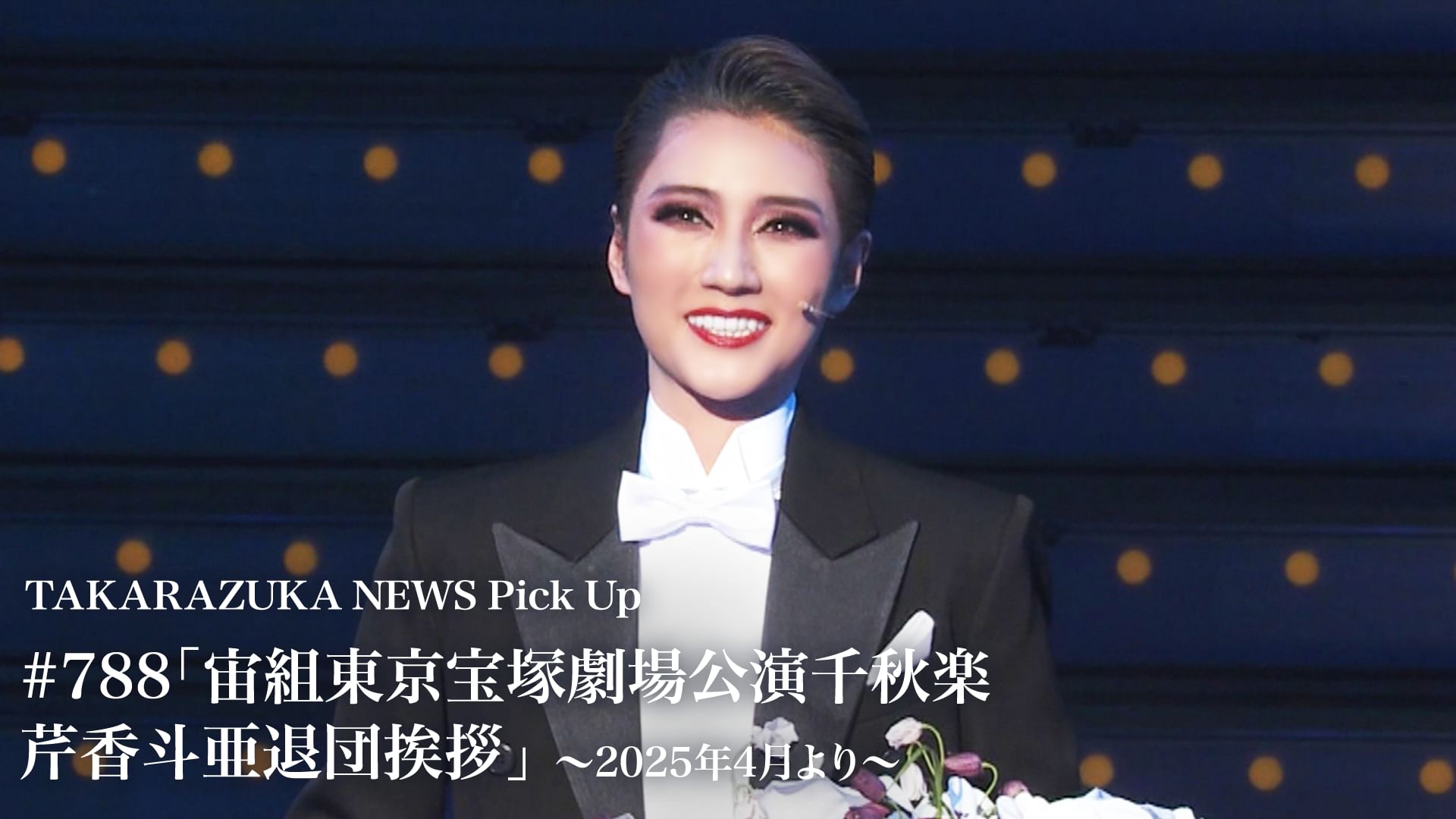 TAKARAZUKA NEWS Pick Up #788「宙組東京宝塚劇場公演千秋楽 芹香斗亜退団挨拶」~2025年4月より~