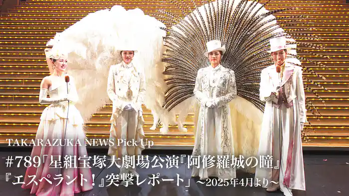TAKARAZUKA NEWS Pick Up #789「星組宝塚大劇場公演『阿修羅城の瞳』『エスペラント！』突撃レポート」～2025年4月より～