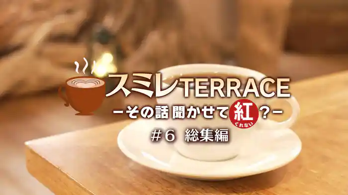スミレTERRACE－その話聞かせて紅？－#6「総集編」