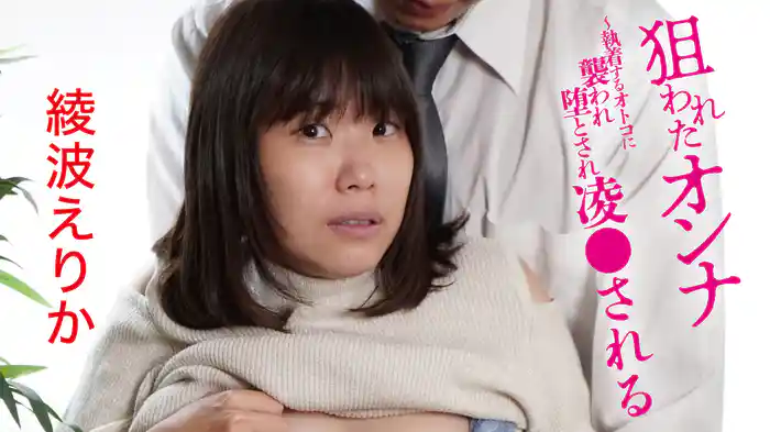 綾波えりか『狙われたオンナ～執着するオトコに襲われ堕とされ凌●される』