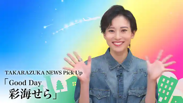 TAKARAZUKA NEWS Pick Up「Good Day 彩海せら」