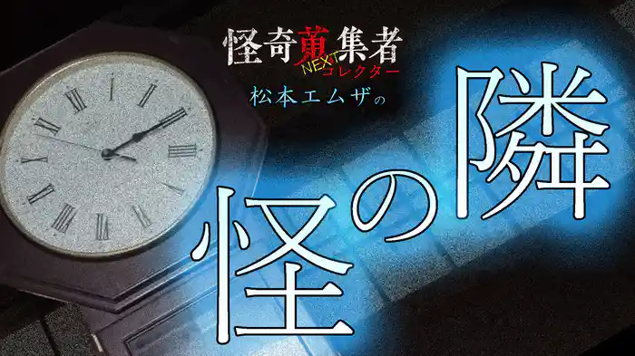 怪奇蒐集者NEXT　松本エムザの隣の怪