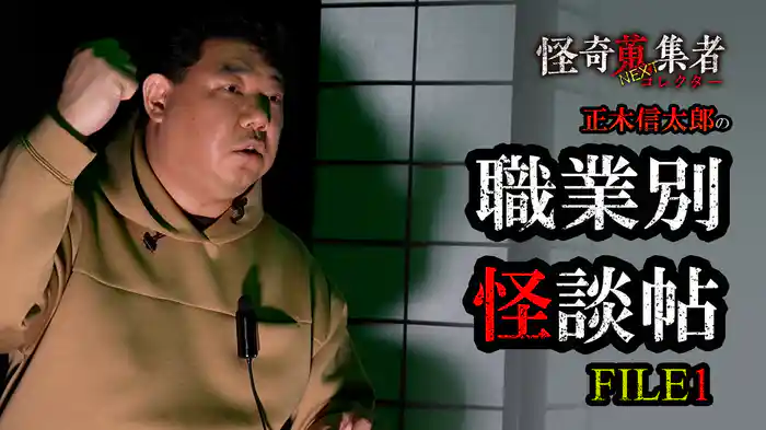 怪奇蒐集者NEXT　正木信太郎の職業別怪談帖　FILE1