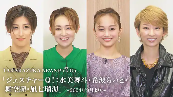TAKARAZUKA NEWS Pick Up「ジェスチャーQ！：水美舞斗・希波らいと・舞空瞳・凪七瑠海」～2024年9月より～