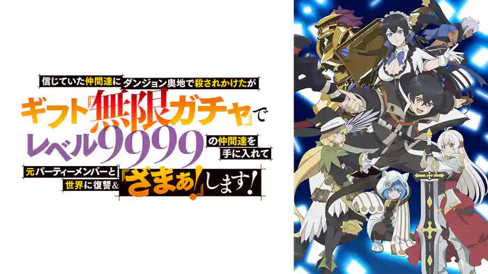 アニメ『信じていた仲間達にダンジョン奥地で殺されかけたがギフト『無限ガチャ』でレベル9999の仲間達を手に入れて元パーティーメンバーと世界に復讐＆『ざまぁ！』します！』はどこで見れる？無料で見逃し配信する動画サービス一覧！
