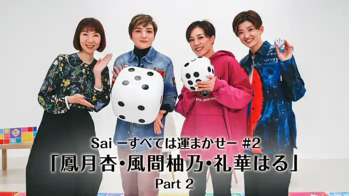 Sai－すべては運まかせ－#2「鳳月杏・風間柚乃・礼華はる」Part 2