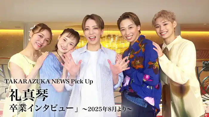 TAKARAZUKA NEWS Pick Up「礼真琴 卒業インタビュー」～2025年8月より～