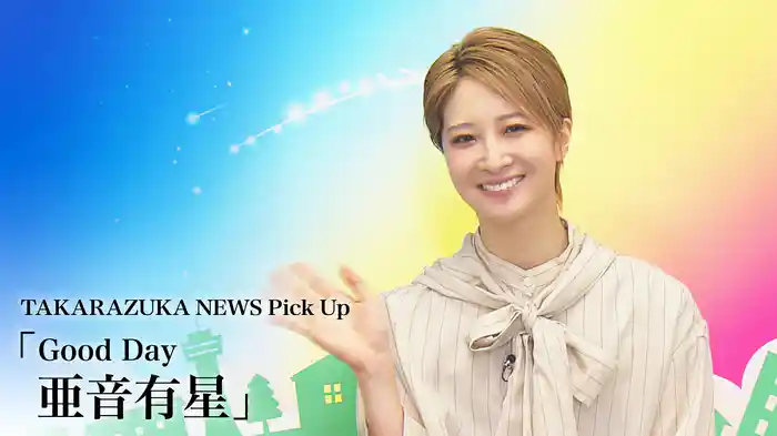 TAKARAZUKA NEWS Pick Up「Good Day 亜音有星」
