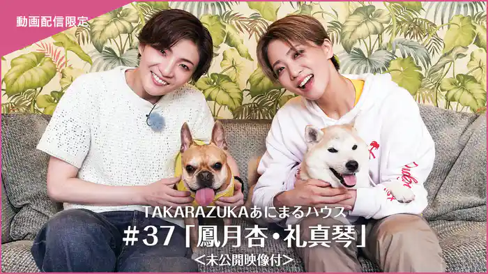 TAKARAZUKAあにまるハウス#37「鳳月杏・礼真琴」＜未公開映像付＞