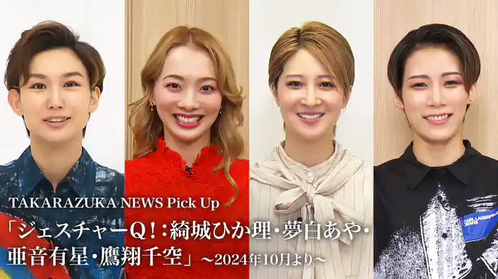 TAKARAZUKA NEWS Pick Up「ジェスチャーQ！：綺城ひか理・夢白あや・亜音有星・鷹翔千空」～2024年10月より～