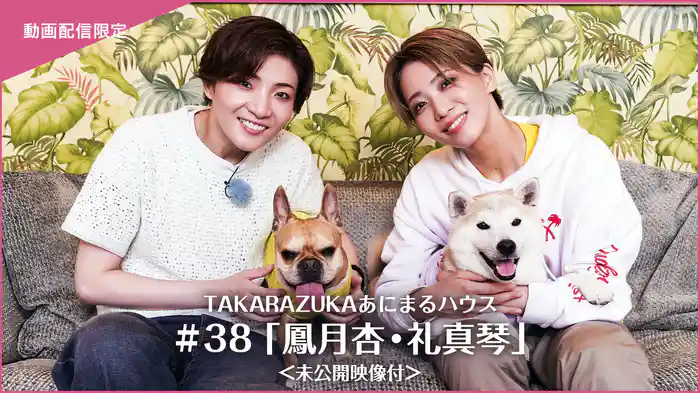 TAKARAZUKAあにまるハウス#38「鳳月杏・礼真琴」＜未公開映像付＞