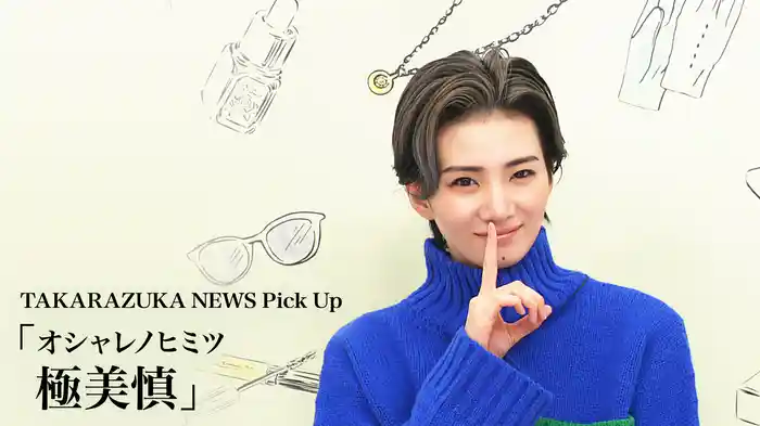 TAKARAZUKA NEWS Pick Up「オシャレノヒミツ 極美慎」
