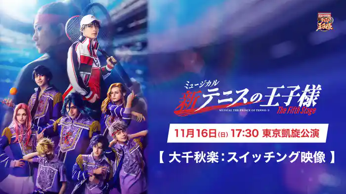 「ミュージカル『新テニスの王子様』The Fifth Stage」11月16日(日)17:30 東京凱旋公演【大千秋楽：スイッチング映像】