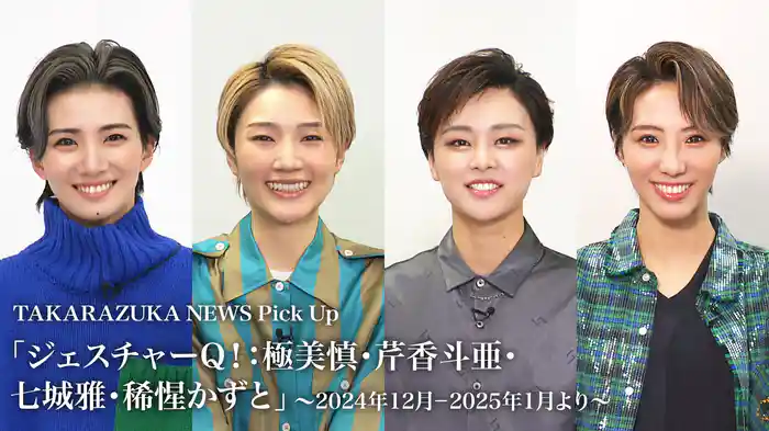 TAKARAZUKA NEWS Pick Up「ジェスチャーQ！：極美慎・芹香斗亜・七城雅・稀惺かずと」～2024年12月-2025年1月より～