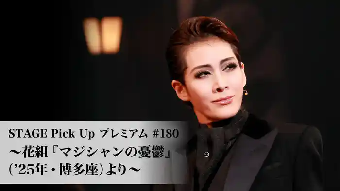 STAGE Pick Up プレミアム#180～花組『マジシャンの憂鬱』（'25年・博多座）より～
