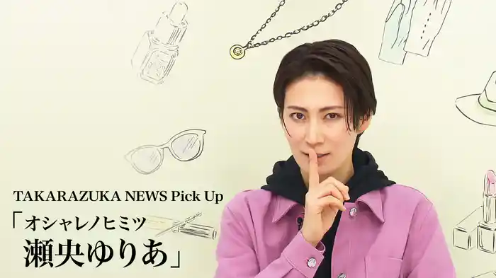 TAKARAZUKA NEWS Pick Up「オシャレノヒミツ 瀬央ゆりあ」