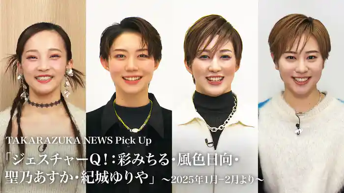 TAKARAZUKA NEWS Pick Up「ジェスチャーQ！：彩みちる・風色日向・聖乃あすか・紀城ゆりや」～2025年1月-2月より～